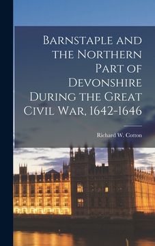 portada Barnstaple and the Northern Part of Devonshire During the Great Civil War, 1642-1646 (in English)