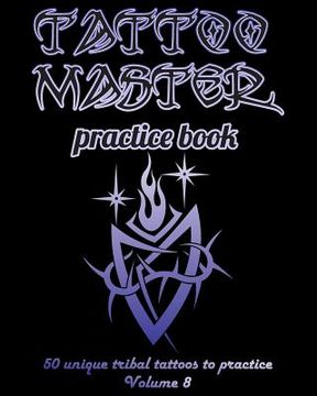 portada Tattoo Master Practice Book - 50 Unique Tribal Tattoos to Practice: 8 X 10(20.32 X 25.4 CM) Size Pages with 3 Dots Per Inch to Draw Tattoos with Hand-