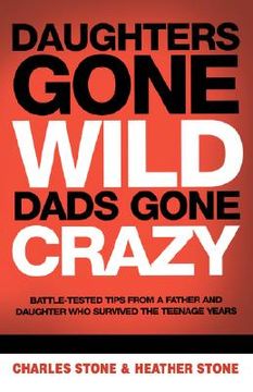 portada daughters gone wild, dads gone crazy: battle-tested tips from a father and daughter who survived the teenage years (in English)