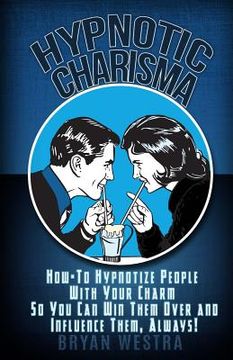 portada Hypnotic Charisma: How-To Hypnotize People With Your Charm So You Can Win Them Over and Influence Them, Always (en Inglés)