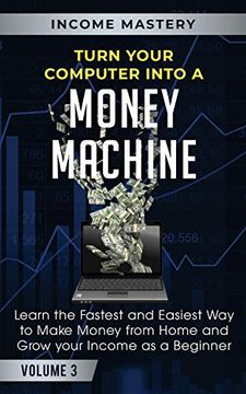 portada Turn Your Computer Into a Money Machine: Learn the Fastest and Easiest way to Make Money From Home and Grow Your Income as a Beginner Volume 3 (in English)