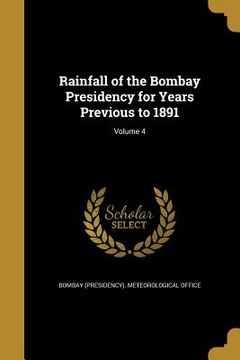 portada Rainfall of the Bombay Presidency for Years Previous to 1891; Volume 4 (en Inglés)