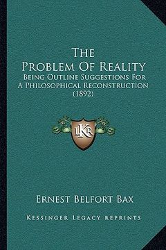portada the problem of reality: being outline suggestions for a philosophical reconstruction (1892) (en Inglés)