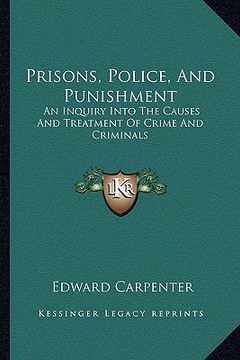 portada prisons, police, and punishment: an inquiry into the causes and treatment of crime and criminals (en Inglés)