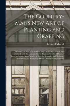 portada The Country-mans New Art of Planting and Graffing: Directing the Best Way to Make Any Ground Good for a Rich Orchard: With the Manner How to Plant and (en Inglés)