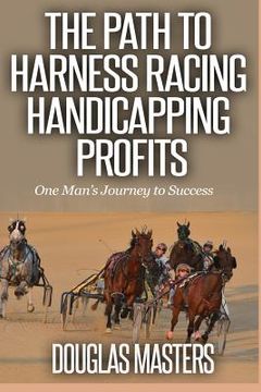 portada The Path to Harness Racing Handicapping Profits: One Man's Journey to Success (en Inglés)