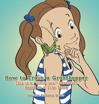 portada How to Train a Grasshopper: A Little Lou Adventure (Based on a True Story) (in English)