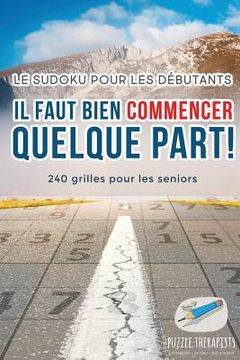 portada Il faut bien commencer quelque part ! Le Sudoku pour les débutants 240 grilles pour les seniors (en Francés)