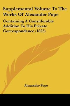portada supplemental volume to the works of alexander pope: containing a considerable addition to his private correspondence (1825) (en Inglés)