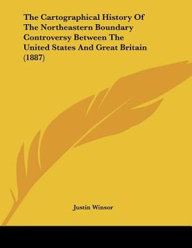 portada the cartographical history of the northeastern boundary controversy between the united states and great britain (1887) (en Inglés)