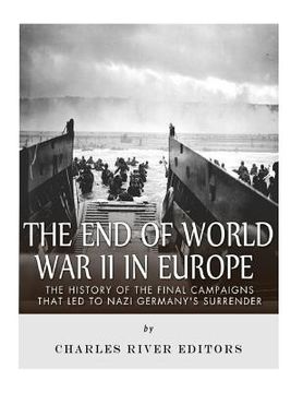 portada The End of World War II in Europe: The History of the Final Campaigns that Led to Nazi Germany's Surrender (en Inglés)