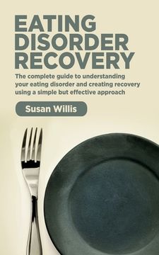 portada Eating Disorder Recovery: The complete guide to understanding your eating disorder and creating recovery using a simple but effective approach