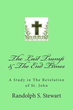 portada The Last Trump & The End Times: A Study in The Revelation of St. John (en Inglés)