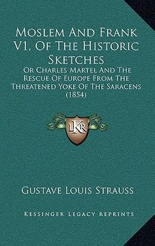 portada moslem and frank v1, of the historic sketches: or charles martel and the rescue of europe from the threatened yoke of the saracens (1854) (en Inglés)