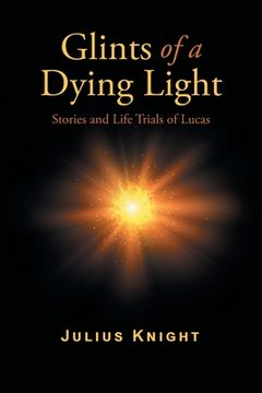 portada Glints of a Dying Light: Stories and Life Trials of Lucas (en Inglés)