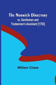 portada The Norwich Directory; or, Gentlemen and Tradesmen's Assistant [1783] (en Inglés)