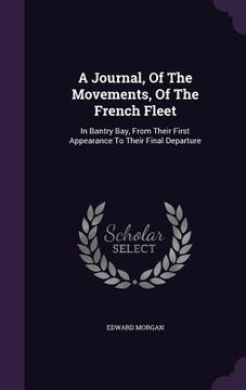 portada A Journal, Of The Movements, Of The French Fleet: In Bantry Bay, From Their First Appearance To Their Final Departure