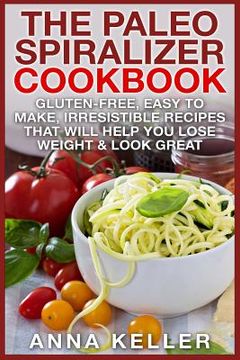 portada The Paleo Spiralizer Cookbook: Gluten-Free, Easy to Make, Irresistible Recipes That Will Help You Lose Weight & Look Great (en Inglés)