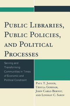 portada Public Libraries, Public Policies, and Political Processes: Serving and Transforming Communities in Times of Economic and Political Constraint (en Inglés)