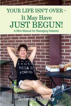 portada Your Life Isn't Over It May Have Just Begun!: A Mini-Manual for Managing Diabetes (en Inglés)