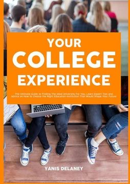 portada Your College Experience: The Ultimate Guide to Finding The Ideal University For You, Learn Expert Tips and Advice on How to Choose the Right Ed (in English)