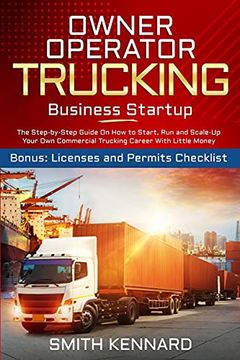 portada Owner Operator Trucking Business Startup: The Step-By-Step Guide on how to Start, run and Scale-Up Your own Commercial Trucking Career With Little Money. Bonus: Licenses and Permits Checklist 