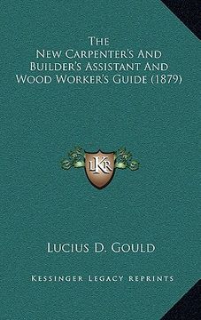 portada the new carpenter's and builder's assistant and wood worker's guide (1879) (en Inglés)