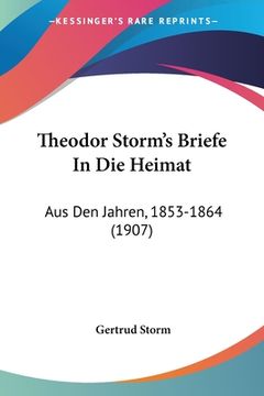 portada Theodor Storm's Briefe In Die Heimat: Aus Den Jahren, 1853-1864 (1907) (en Alemán)