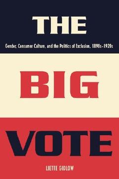 portada the big vote: gender, consumer culture, and the politics of exclusion, 1890s-1920s (en Inglés)