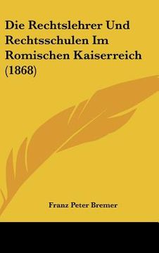 portada Die Rechtslehrer Und Rechtsschulen Im Romischen Kaiserreich (1868) (en Alemán)