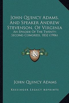 portada john quincy adams, and speaker andrew stevenson, of virginia: an episode of the twenty-second congress, 1832 (1906) (en Inglés)
