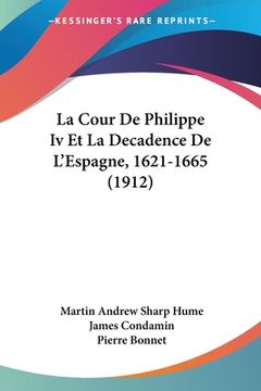 portada La Cour De Philippe Iv Et La Decadence De L'Espagne, 1621-1665 (1912) (en Francés)