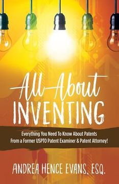 portada All About Inventing: Everything You Need To Know About Patents From a Former USPTO Patent Examiner & Patent Attorney! 