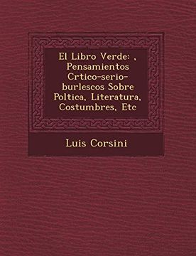 portada El Libro Verde: , Pensamientos Crtico-Serio-Burlescos Sobre Poltica, Literatura, Costumbres, etc (in Spanish)