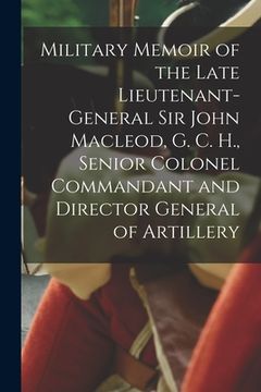 portada Military Memoir of the Late Lieutenant-General Sir John Macleod, G. C. H., Senior Colonel Commandant and Director General of Artillery [microform] (en Inglés)