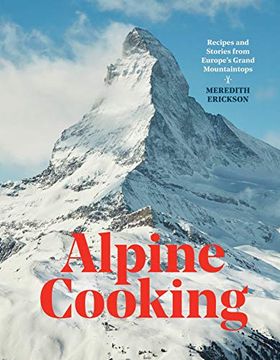 portada Alpine Cooking: Recipes and Stories From Europe's Grand Mountaintops [a Cookbook] (en Inglés)