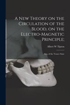 portada A New Theory on the Circulation of the Blood, on the Electro-magnetic Principle;: Also, of the Trance State (en Inglés)