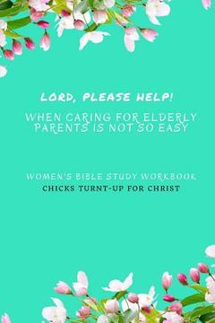 portada " Lord, Please Help! When Caring For Elderly Parents Is Not So Easy": Women's Bible Study Workbook (en Inglés)