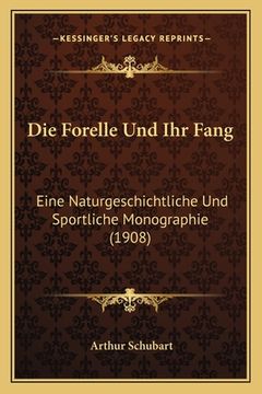 portada Die Forelle Und Ihr Fang: Eine Naturgeschichtliche Und Sportliche Monographie (1908) (in German)