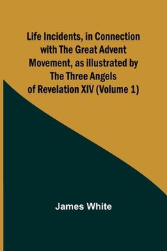 portada Life Incidents, in Connection with the Great Advent Movement, as Illustrated by the Three Angels of Revelation XIV (Volume 1) (en Inglés)