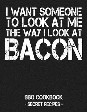 portada I Want Someone to Look at Me the Way I Look at Bacon: BBQ Cookbook - Secret Recipes for Men - Grey (en Inglés)