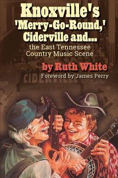 portada Knoxville's 'Merry-Go-Round, ' Ciderville and...: The East Tennessee Country Music Scene (en Inglés)