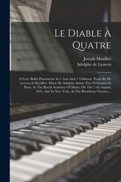 portada Le Diable À Quatre: A Fairy Ballet Pantomime In 2 Acts And 5 Tableaux. Poem By De Leuven & Mazillier. Music By Adolphe Adam. First Perform (in French)