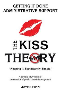 portada The KISS Theory: Getting it Done Administrative Support: Keep It Strategically Simple "A simple approach to personal and professional d (en Inglés)
