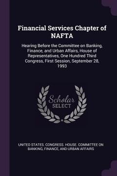 portada Financial Services Chapter of NAFTA: Hearing Before the Committee on Banking, Finance, and Urban Affairs, House of Representatives, One Hundred Third (en Inglés)