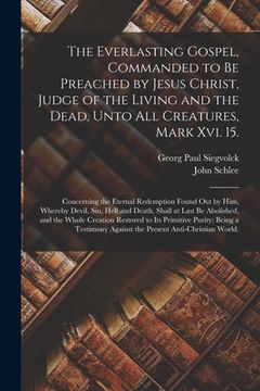portada The Everlasting Gospel, Commanded to Be Preached by Jesus Christ, Judge of the Living and the Dead, Unto All Creatures, Mark Xvi. 15.: Concerning the (in English)