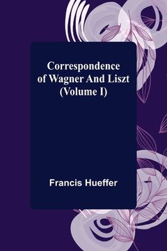 portada Correspondence of Wagner and Liszt (Volume I) (en Inglés)