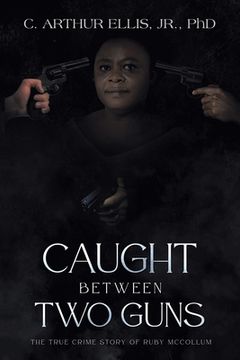 portada Caught Between Two Guns: The True Crime Story of Ruby Mccollum (en Inglés)