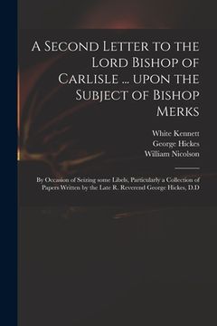 portada A Second Letter to the Lord Bishop of Carlisle ... Upon the Subject of Bishop Merks: by Occasion of Seizing Some Libels, Particularly a Collection of
