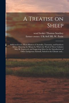 portada A Treatise on Sheep: Addressed to the Flock-masters of Australia, Tasmania, and Southern Africa: Showing the Means by Which the Wool of The (en Inglés)